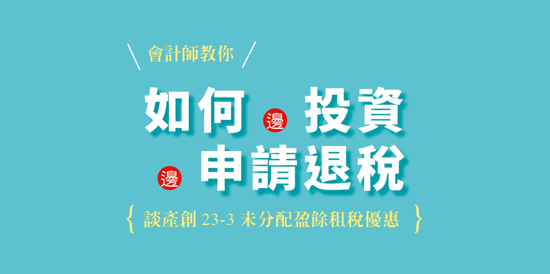 產創23-3未分配盈餘租稅優惠：會計師教你如何一邊投資一邊申請退稅！