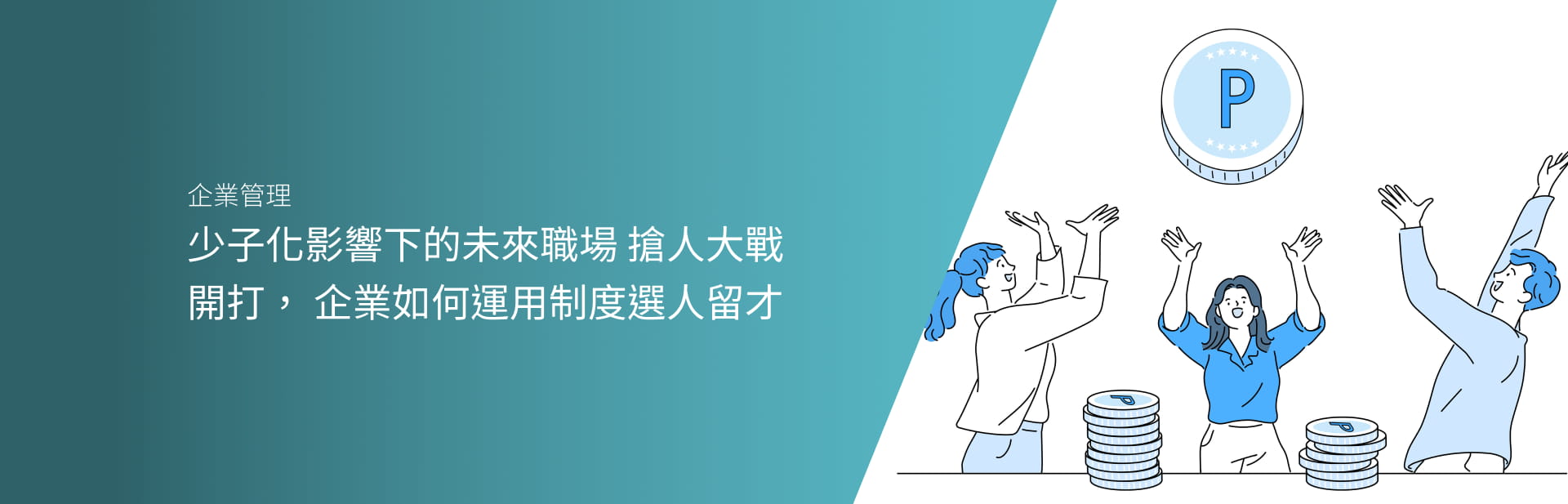 少子化影響下的未來職場:  搶人大戰開打， 企業如何運用制度選人留才