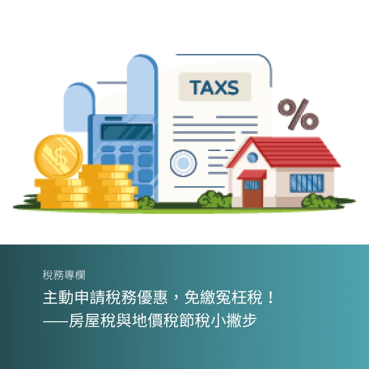 主動申請稅務優惠，免繳冤枉稅！ ——房屋稅與地價稅節稅小撇步